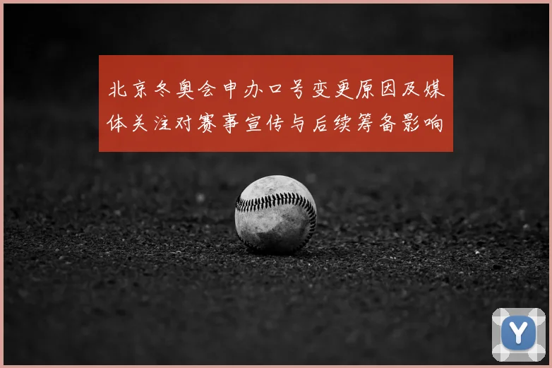 北京冬奥会申办口号变更原因及媒体关注对赛事宣传与后续筹备影响评估