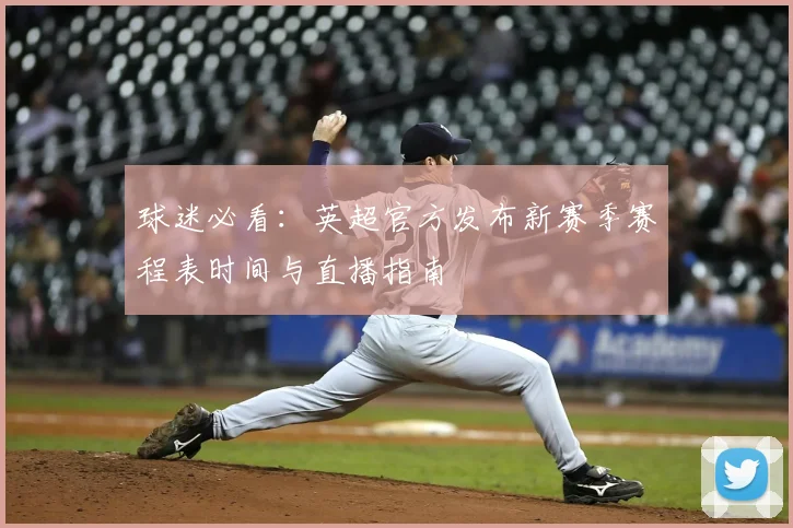 球迷必看：英超官方发布新赛季赛程表时间与直播指南
