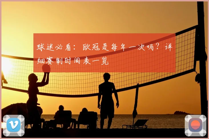 球迷必看：欧冠是每年一次吗？详细赛制时间表一览