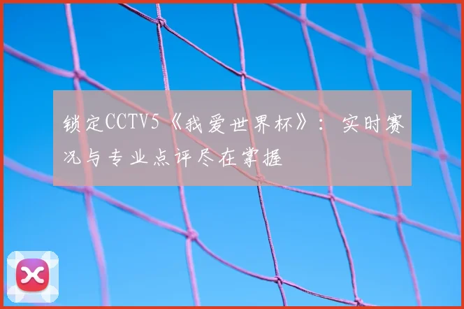 锁定CCTV5《我爱世界杯》：实时赛况与专业点评尽在掌握